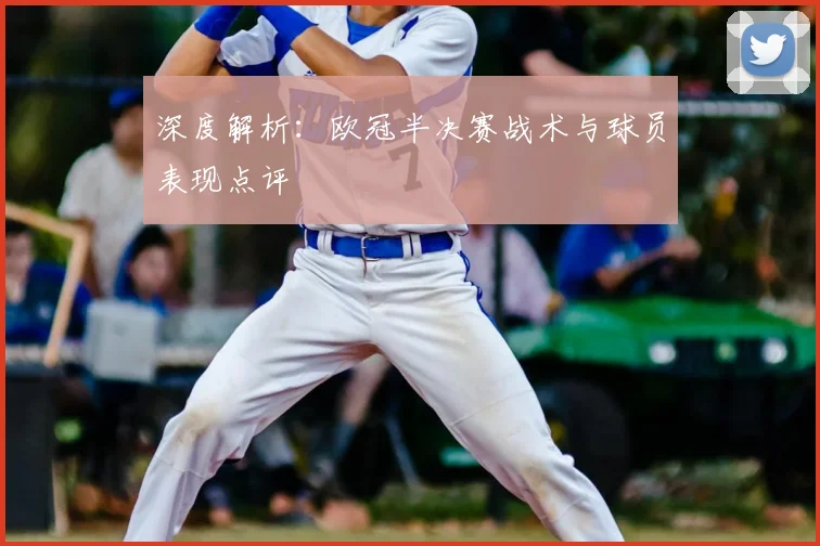 深度解析：欧冠半决赛战术与球员表现点评