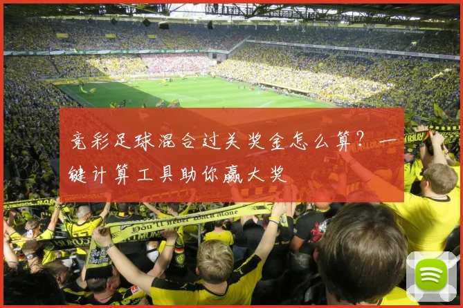 竞彩足球混合过关奖金怎么算?一键计算工具助你赢大奖