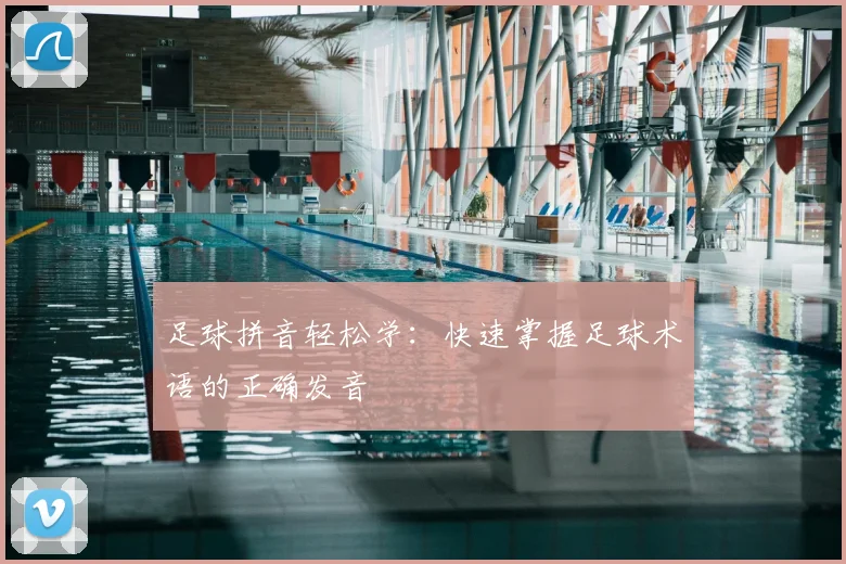 足球拼音轻松学:快速掌握足球术语的正确发音