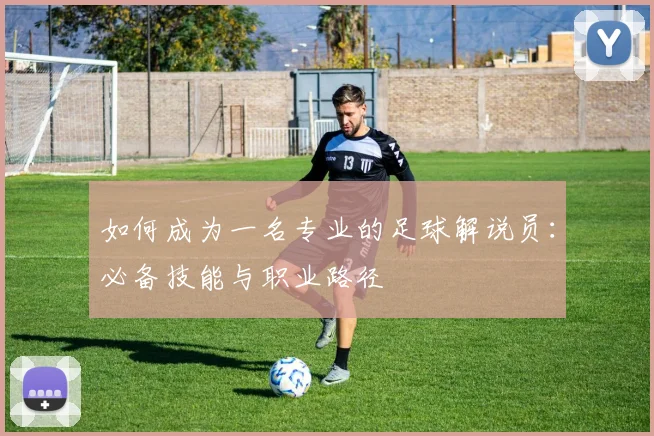 如何成为一名专业的足球解说员：必备技能与职业路径