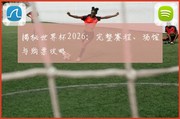 揭秘世界杯2026:完整赛程、场馆与购票攻略